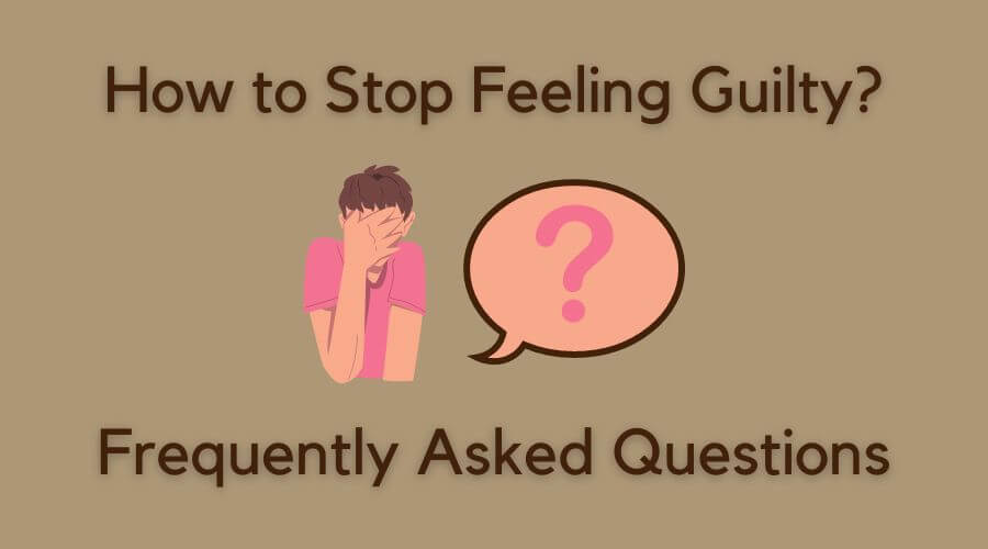 how to stop feeling guilty - frequently asked questions