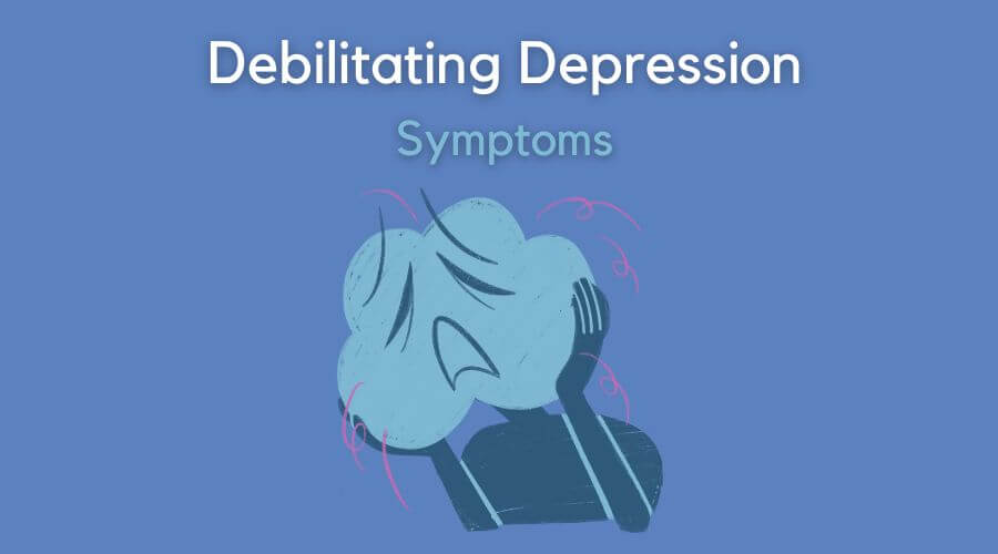 symptoms of depression that make it debilitating